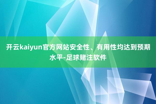 开云kaiyun官方网站安全性、有用性均达到预期水平-足球赌注软件