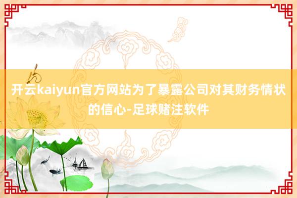 开云kaiyun官方网站为了暴露公司对其财务情状的信心-足球赌注软件