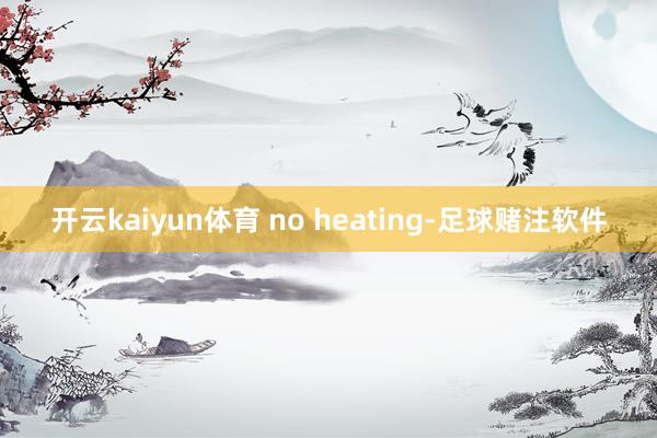 开云kaiyun体育 no heating-足球赌注软件