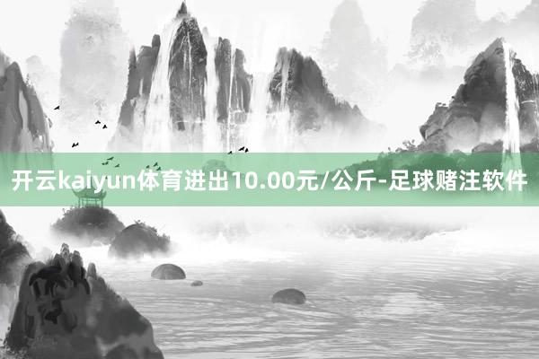 开云kaiyun体育进出10.00元/公斤-足球赌注软件