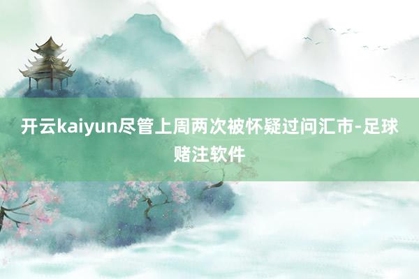 开云kaiyun尽管上周两次被怀疑过问汇市-足球赌注软件