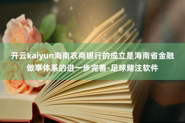 开云kaiyun海南农商银行的成立是海南省金融做事体系的进一步完善-足球赌注软件