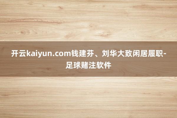 开云kaiyun.com钱建芬、刘华大致闲居履职-足球赌注软件