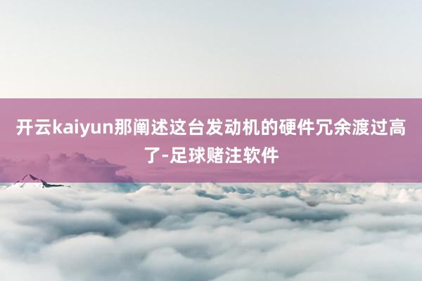 开云kaiyun那阐述这台发动机的硬件冗余渡过高了-足球赌注软件