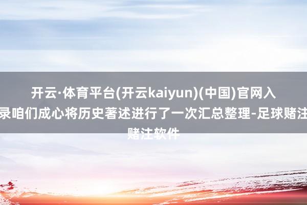 开云·体育平台(开云kaiyun)(中国)官网入口登录咱们成心将历史著述进行了一次汇总整理-足球赌注软件