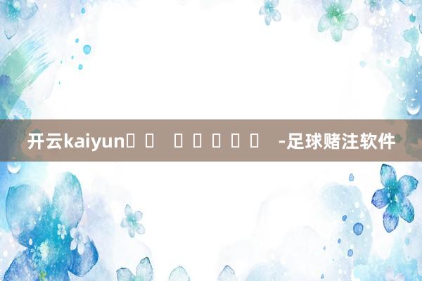 开云kaiyun		  					  -足球赌注软件