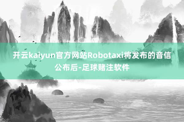 开云kaiyun官方网站Robotaxi将发布的音信公布后-足球赌注软件