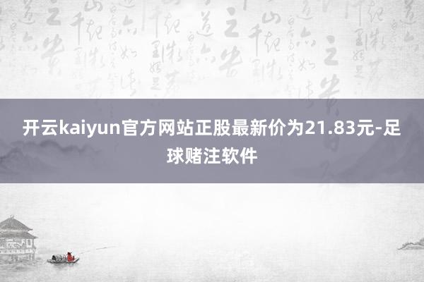 开云kaiyun官方网站正股最新价为21.83元-足球赌注软件