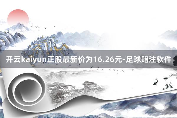 开云kaiyun正股最新价为16.26元-足球赌注软件