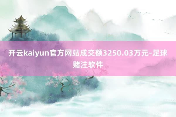 开云kaiyun官方网站成交额3250.03万元-足球赌注软件