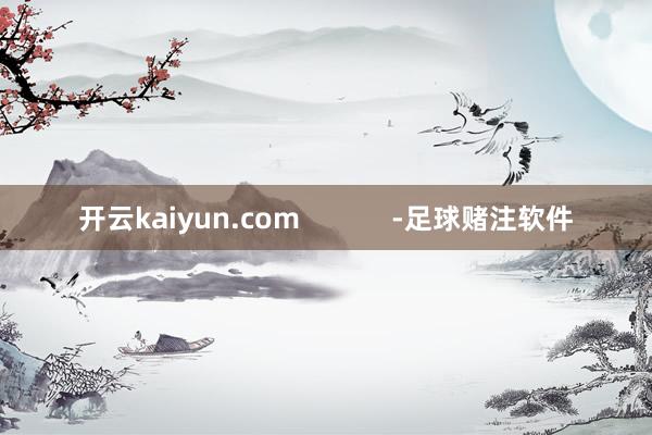 开云kaiyun.com            -足球赌注软件