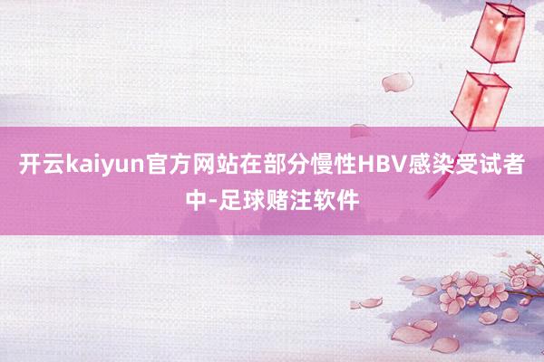 开云kaiyun官方网站在部分慢性HBV感染受试者中-足球赌注软件