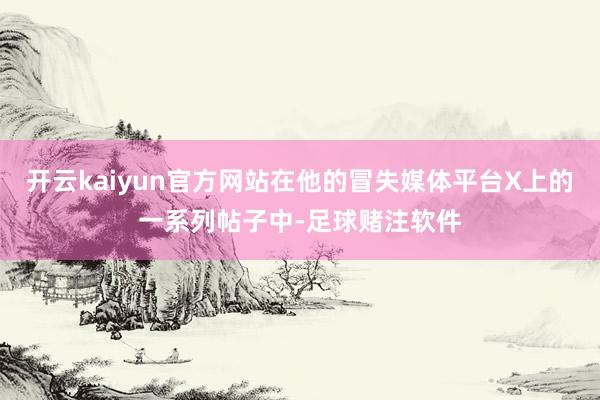 开云kaiyun官方网站在他的冒失媒体平台X上的一系列帖子中-足球赌注软件