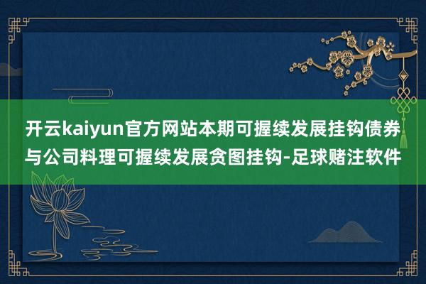 开云kaiyun官方网站本期可握续发展挂钩债券与公司料理可握续发展贪图挂钩-足球赌注软件