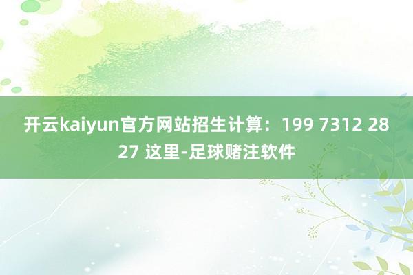 开云kaiyun官方网站招生计算：199 7312 2827 这里-足球赌注软件