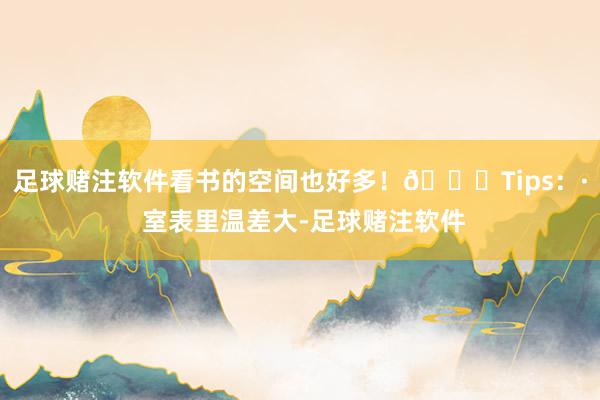 足球赌注软件看书的空间也好多！🌟Tips：· 室表里温差大-足球赌注软件