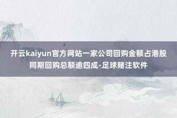 开云kaiyun官方网站一家公司回购金额占港股同期回购总额逾四成-足球赌注软件