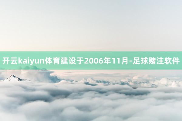 开云kaiyun体育建设于2006年11月-足球赌注软件