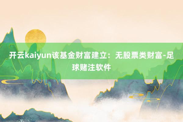 开云kaiyun该基金财富建立：无股票类财富-足球赌注软件