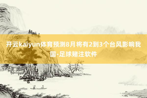 开云kaiyun体育预测8月将有2到3个台风影响我国-足球赌注软件