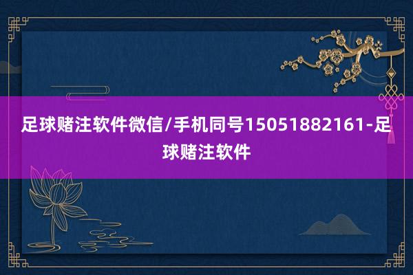 足球赌注软件微信/手机同号15051882161-足球赌注软件