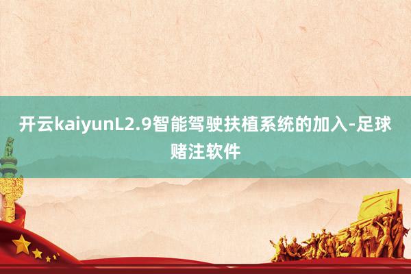 开云kaiyunL2.9智能驾驶扶植系统的加入-足球赌注软件