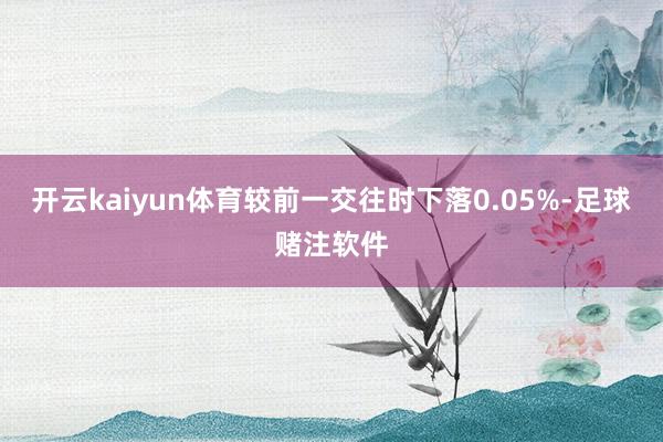 开云kaiyun体育较前一交往时下落0.05%-足球赌注软件