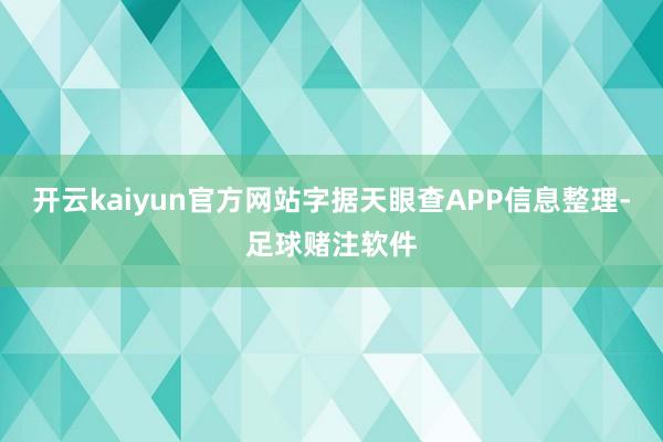 开云kaiyun官方网站字据天眼查APP信息整理-足球赌注软件