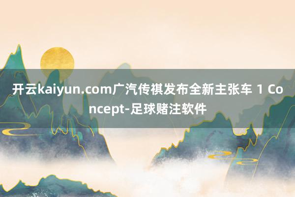 开云kaiyun.com广汽传祺发布全新主张车 1 Concept-足球赌注软件