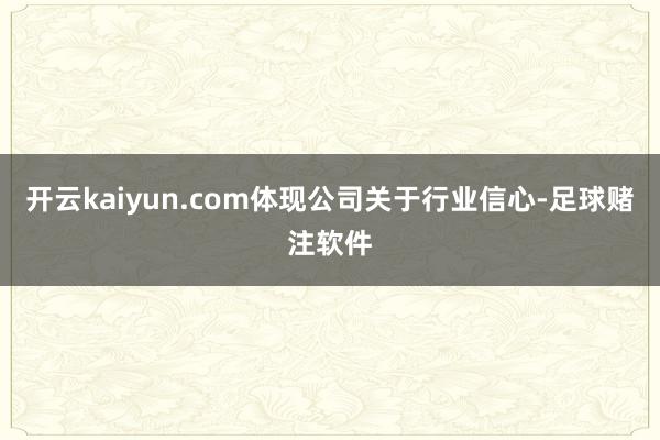 开云kaiyun.com体现公司关于行业信心-足球赌注软件