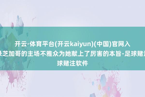 开云·体育平台(开云kaiyun)(中国)官网入口登录芝加哥的主场不雅众为她献上了厉害的本旨-足球赌注软件