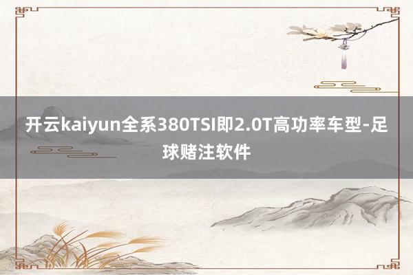 开云kaiyun全系380TSI即2.0T高功率车型-足球赌注软件