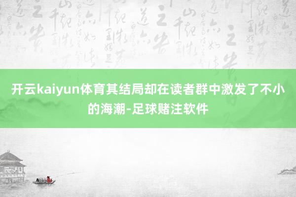 开云kaiyun体育其结局却在读者群中激发了不小的海潮-足球赌注软件