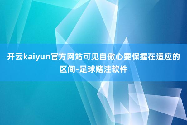 开云kaiyun官方网站可见自傲心要保握在适应的区间-足球赌注软件