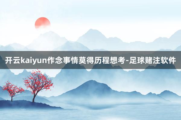 开云kaiyun作念事情莫得历程想考-足球赌注软件