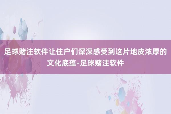 足球赌注软件让住户们深深感受到这片地皮浓厚的文化底蕴-足球赌注软件