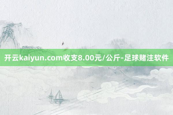 开云kaiyun.com收支8.00元/公斤-足球赌注软件