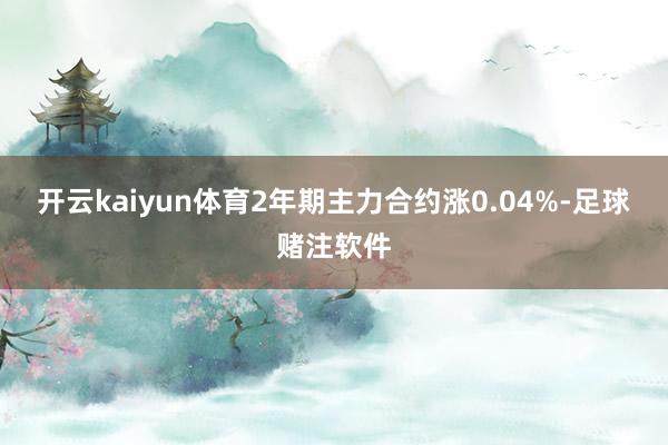 开云kaiyun体育2年期主力合约涨0.04%-足球赌注软件