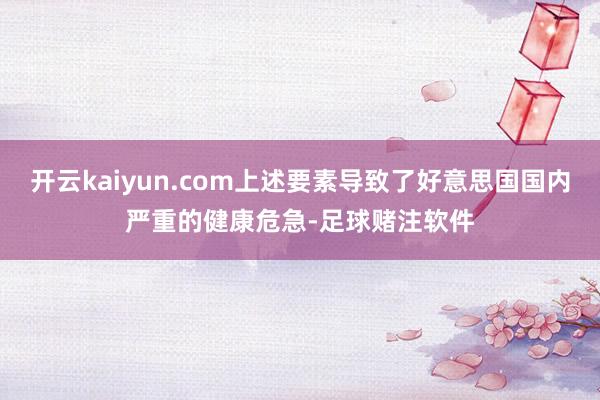 开云kaiyun.com上述要素导致了好意思国国内严重的健康危急-足球赌注软件