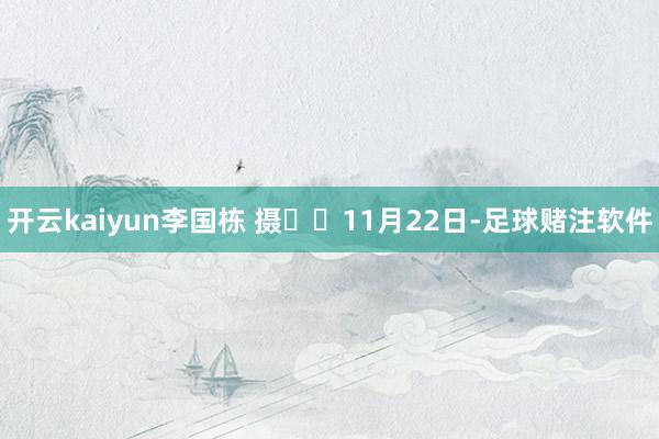 开云kaiyun李国栋 摄  11月22日-足球赌注软件