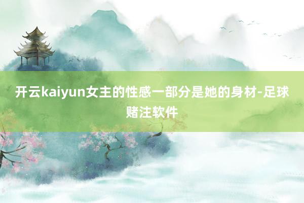 开云kaiyun女主的性感一部分是她的身材-足球赌注软件