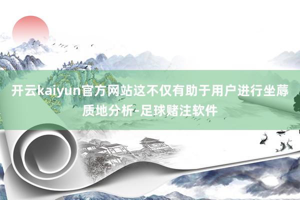 开云kaiyun官方网站这不仅有助于用户进行坐蓐质地分析-足球赌注软件