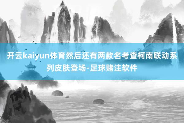 开云kaiyun体育然后还有两款名考查柯南联动系列皮肤登场-足球赌注软件