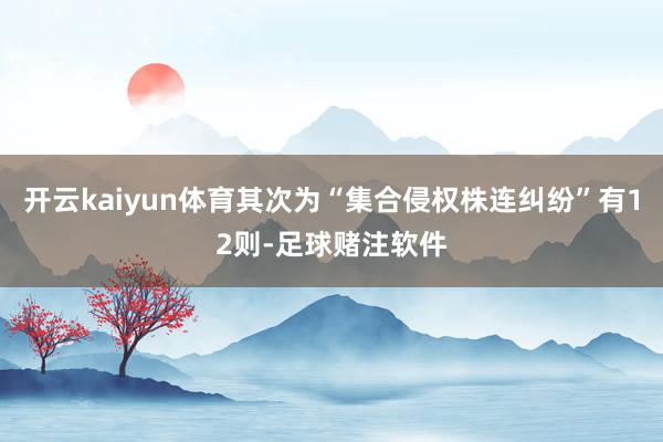 开云kaiyun体育其次为“集合侵权株连纠纷”有12则-足球赌注软件