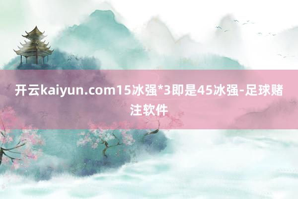 开云kaiyun.com15冰强*3即是45冰强-足球赌注软件