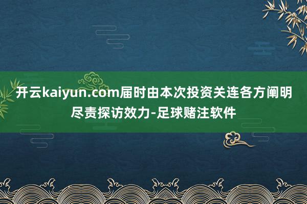 开云kaiyun.com届时由本次投资关连各方阐明尽责探访效力-足球赌注软件