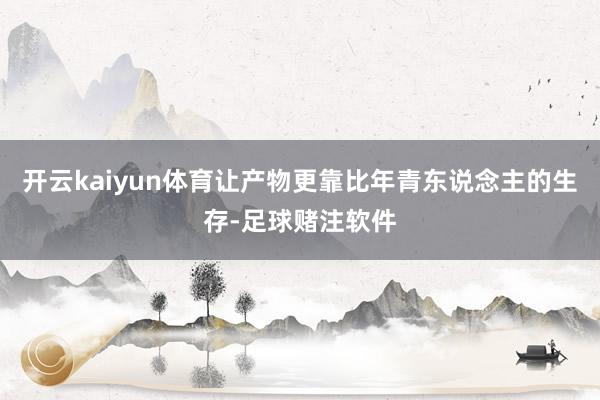 开云kaiyun体育让产物更靠比年青东说念主的生存-足球赌注软件