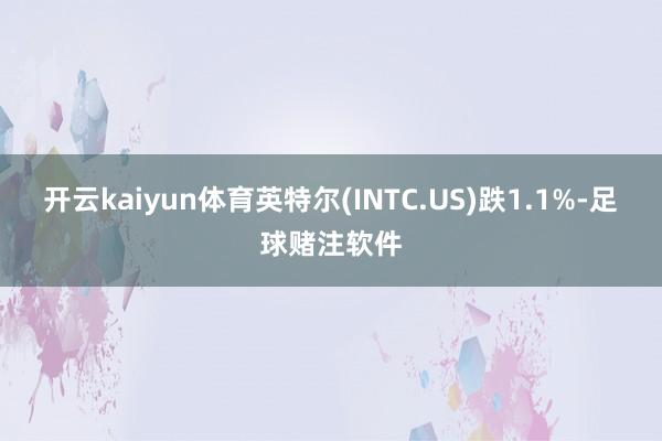 开云kaiyun体育英特尔(INTC.US)跌1.1%-足球赌注软件