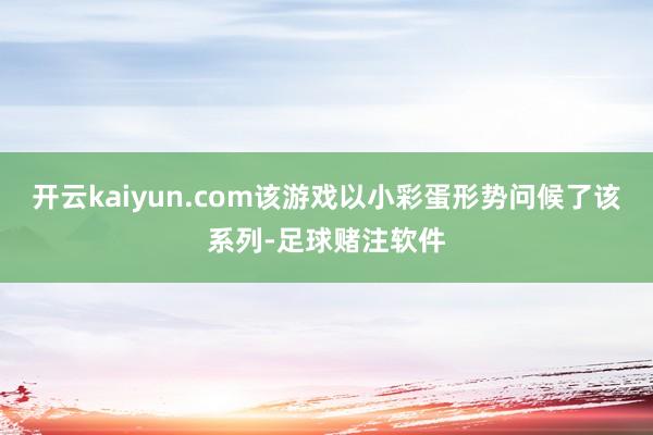 开云kaiyun.com该游戏以小彩蛋形势问候了该系列-足球赌注软件