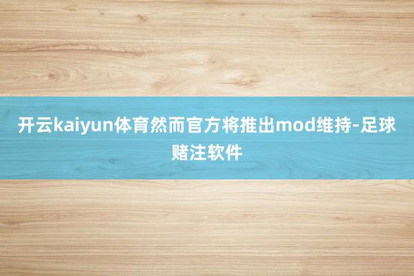 开云kaiyun体育然而官方将推出mod维持-足球赌注软件